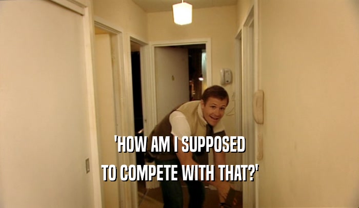 'HOW AM I SUPPOSED TO COMPETE WITH THAT?' 