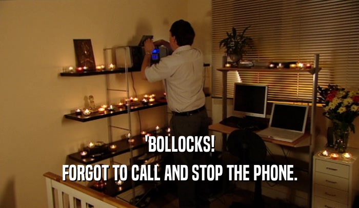 'BOLLOCKS! FORGOT TO CALL AND STOP THE PHONE. 