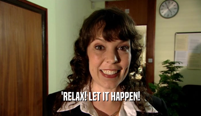 'RELAX! LET IT HAPPEN!  