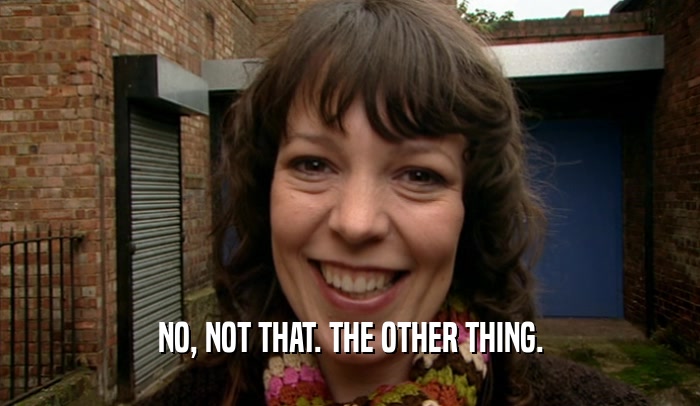 NO, NOT THAT. THE OTHER THING.  