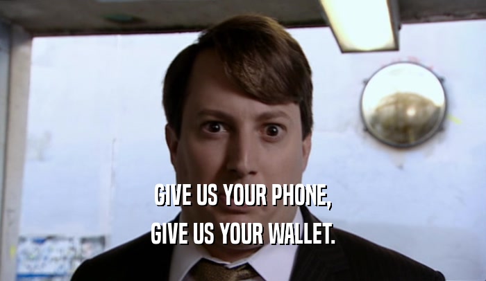 GIVE US YOUR PHONE, GIVE US YOUR WALLET. 
