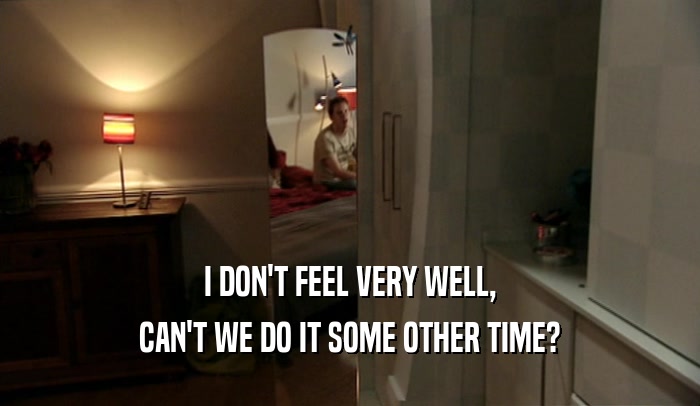 I DON'T FEEL VERY WELL, CAN'T WE DO IT SOME OTHER TIME? 