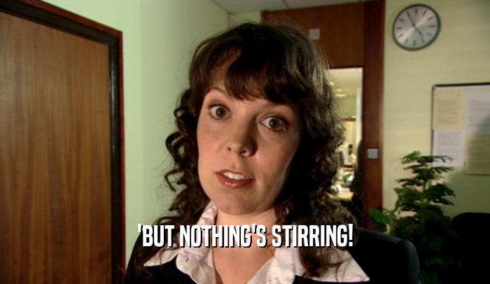 'BUT NOTHING'S STIRRING!  