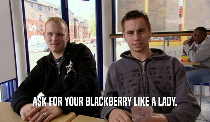 ASK FOR YOUR BLACKBERRY LIKE A LADY.  