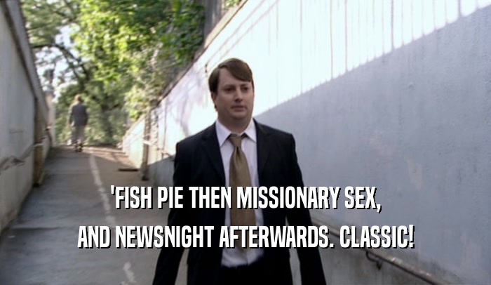 'FISH PIE THEN MISSIONARY SEX, AND NEWSNIGHT AFTERWARDS. CLASSIC! 