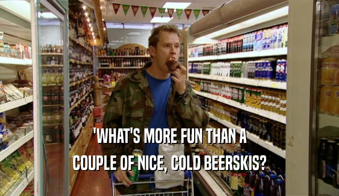 'WHAT'S MORE FUN THAN A COUPLE OF NICE, COLD BEERSKIS? 