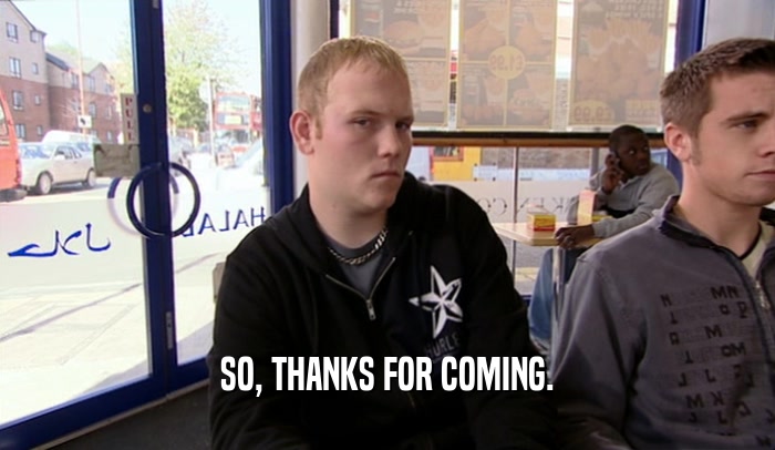 SO, THANKS FOR COMING.  