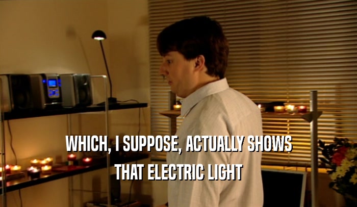 WHICH, I SUPPOSE, ACTUALLY SHOWS THAT ELECTRIC LIGHT 