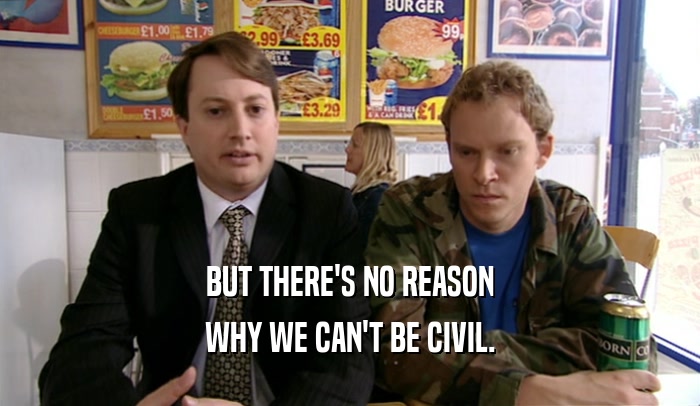 BUT THERE'S NO REASON WHY WE CAN'T BE CIVIL. 