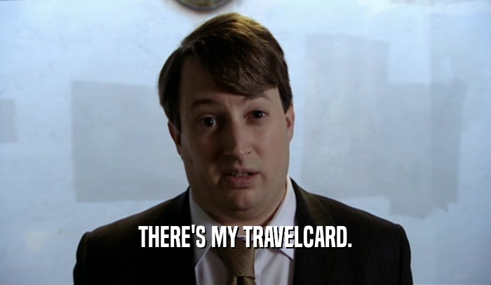 THERE'S MY TRAVELCARD.  