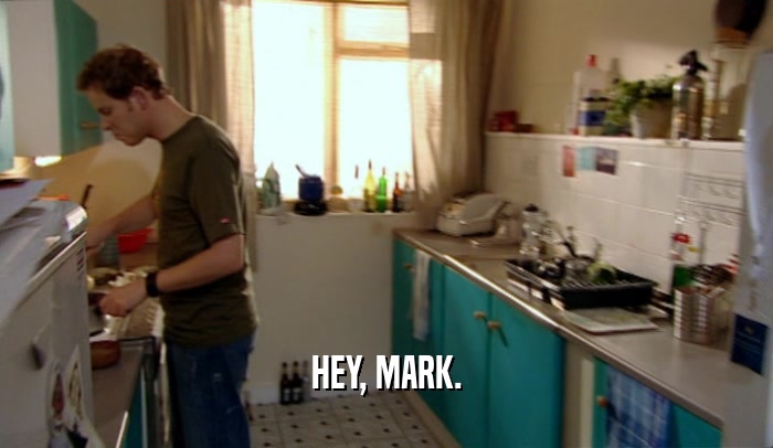 HEY, MARK.
  