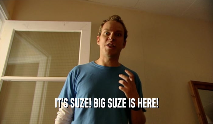 IT'S SUZE! BIG SUZE IS HERE!  