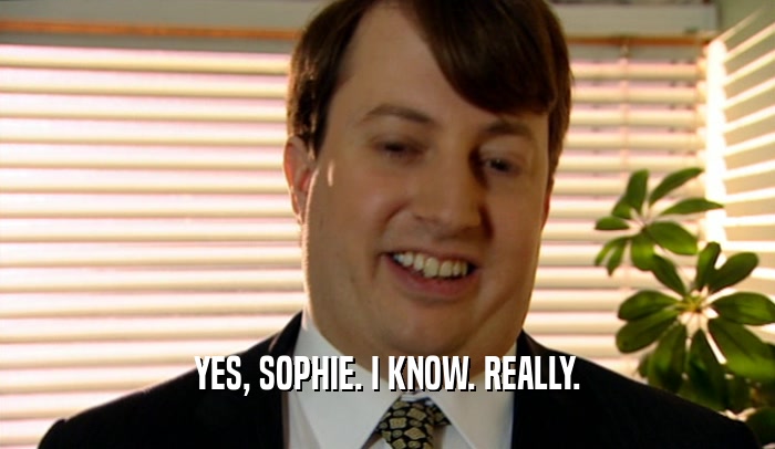 YES, SOPHIE. I KNOW. REALLY.  