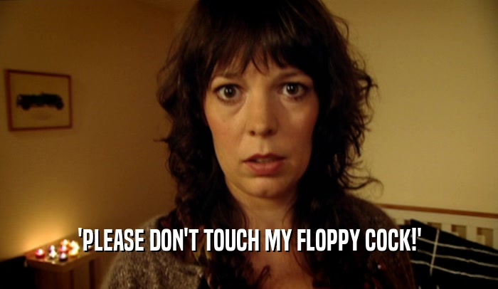 'PLEASE DON'T TOUCH MY FLOPPY COCK!'  