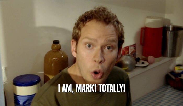 I AM, MARK! TOTALLY!
  