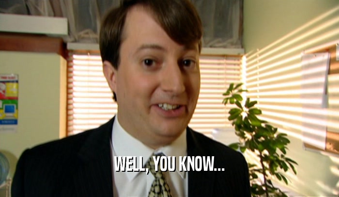 WELL, YOU KNOW...  