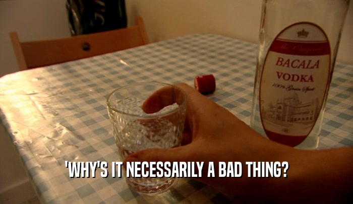 'WHY'S IT NECESSARILY A BAD THING?  