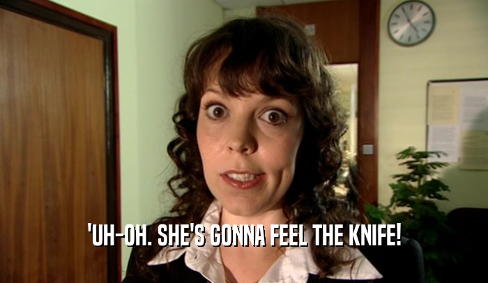 'UH-OH. SHE'S GONNA FEEL THE KNIFE!  