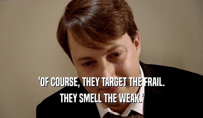 'OF COURSE, THEY TARGET THE FRAIL. THEY SMELL THE WEAK.' 