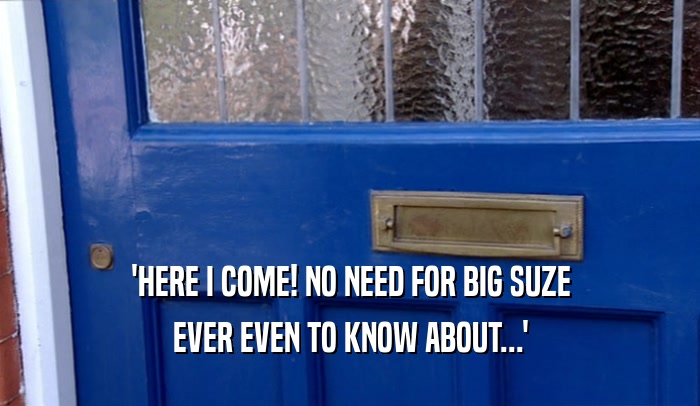 'HERE I COME! NO NEED FOR BIG SUZE EVER EVEN TO KNOW ABOUT...' 
