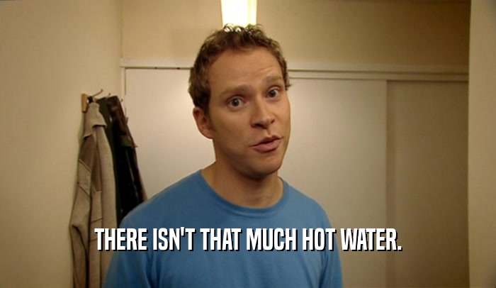 THERE ISN'T THAT MUCH HOT WATER.  