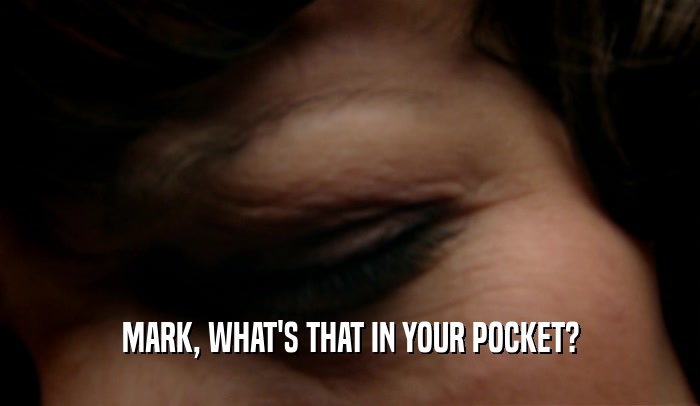 MARK, WHAT'S THAT IN YOUR POCKET?  