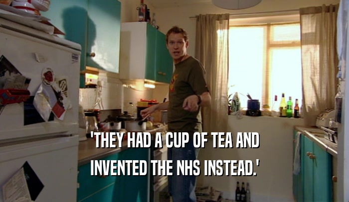 'THEY HAD A CUP OF TEA AND INVENTED THE NHS INSTEAD.' 