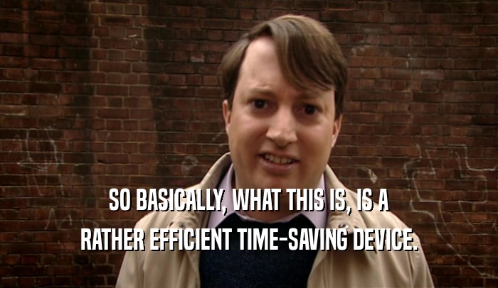 SO BASICALLY, WHAT THIS IS, IS A RATHER EFFICIENT TIME-SAVING DEVICE. 