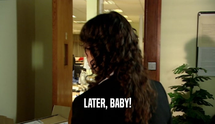 LATER, BABY!  
