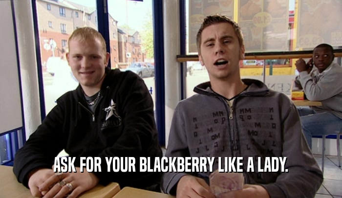 ASK FOR YOUR BLACKBERRY LIKE A LADY.  