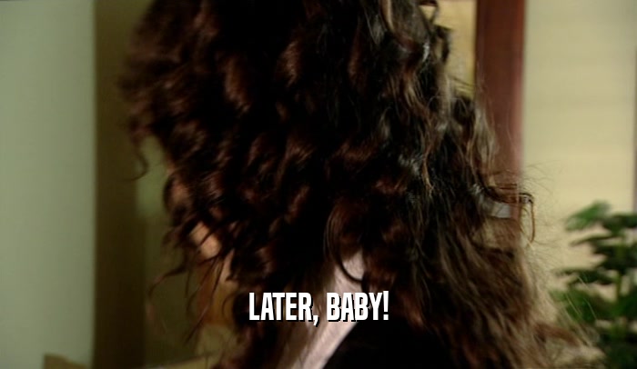 LATER, BABY!  