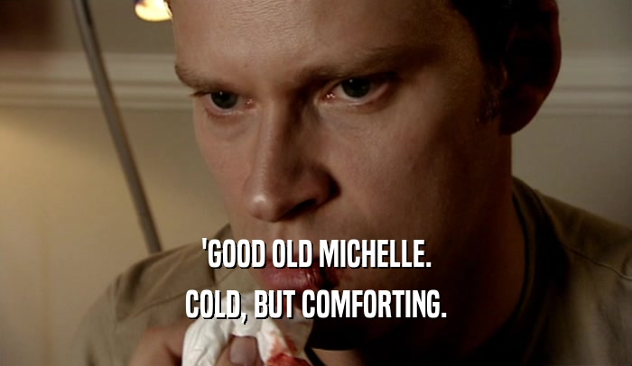 'GOOD OLD MICHELLE. COLD, BUT COMFORTING. 