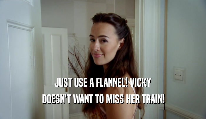 JUST USE A FLANNEL! VICKY DOESN'T WANT TO MISS HER TRAIN! 