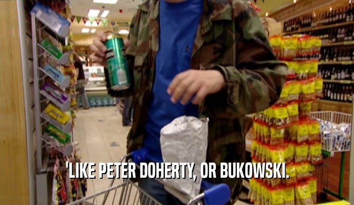 'LIKE PETER DOHERTY, OR BUKOWSKI.  