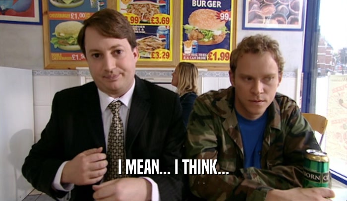 I MEAN... I THINK...  