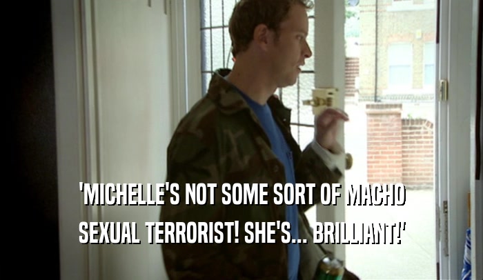 'MICHELLE'S NOT SOME SORT OF MACHO SEXUAL TERRORIST! SHE'S... BRILLIANT!' 