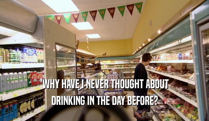 'WHY HAVE I NEVER THOUGHT ABOUT DRINKING IN THE DAY BEFORE? 