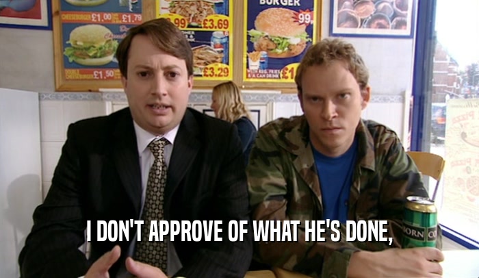 I DON'T APPROVE OF WHAT HE'S DONE,  