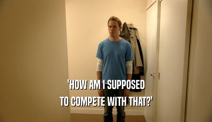 'HOW AM I SUPPOSED TO COMPETE WITH THAT?' 