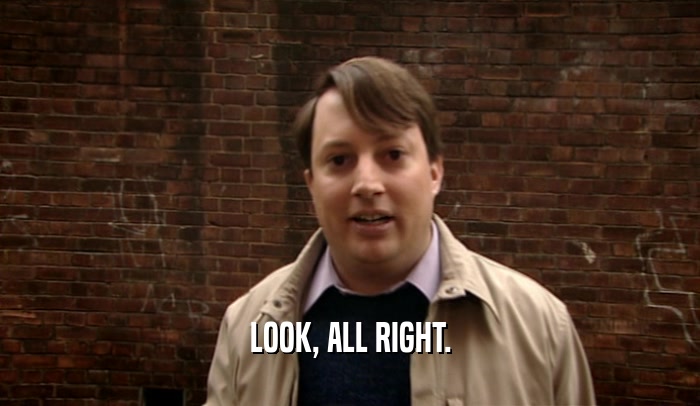 LOOK, ALL RIGHT.  