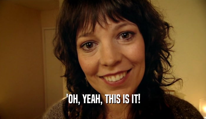 'OH, YEAH, THIS IS IT!  