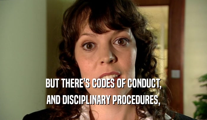BUT THERE'S CODES OF CONDUCT, AND DISCIPLINARY PROCEDURES, 