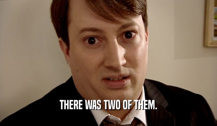 THERE WAS TWO OF THEM.  