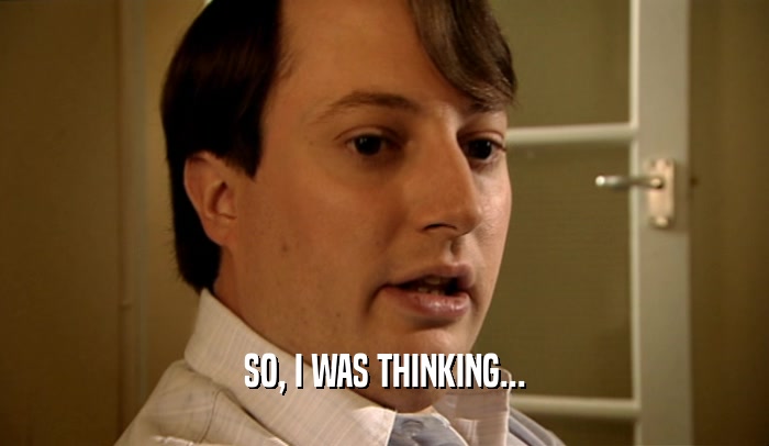 SO, I WAS THINKING...  