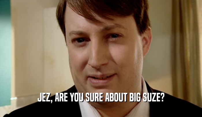JEZ, ARE YOU SURE ABOUT BIG SUZE?  