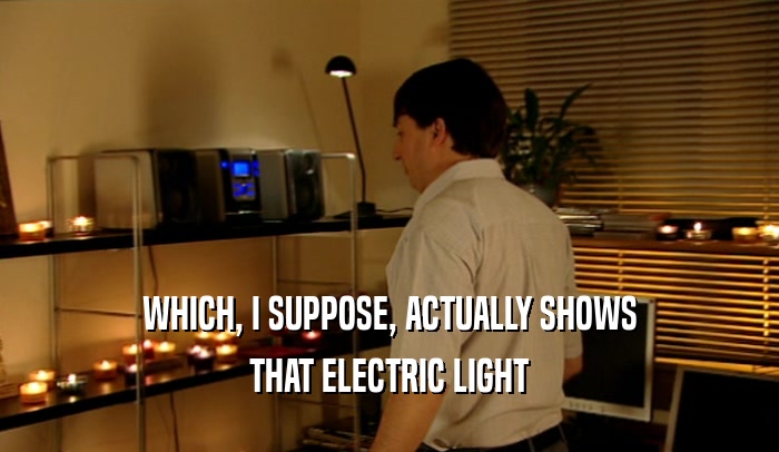 WHICH, I SUPPOSE, ACTUALLY SHOWS THAT ELECTRIC LIGHT 