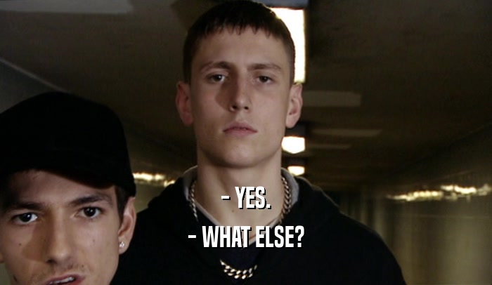 - YES. - WHAT ELSE? 