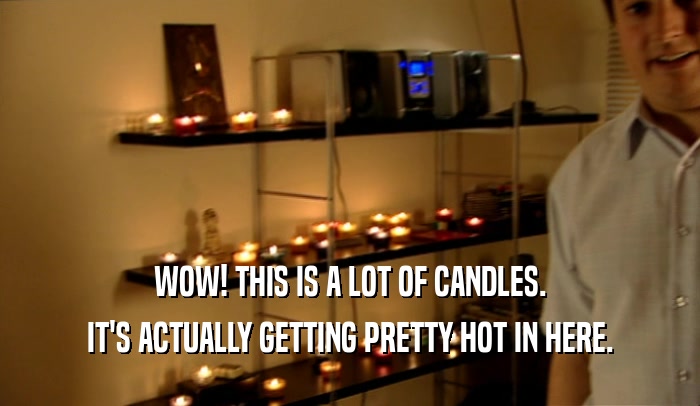 WOW! THIS IS A LOT OF CANDLES. IT'S ACTUALLY GETTING PRETTY HOT IN HERE. 