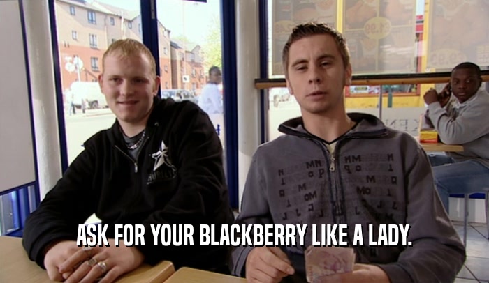 ASK FOR YOUR BLACKBERRY LIKE A LADY.  