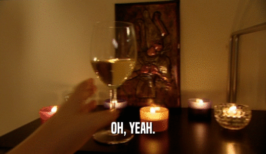 OH, YEAH.  